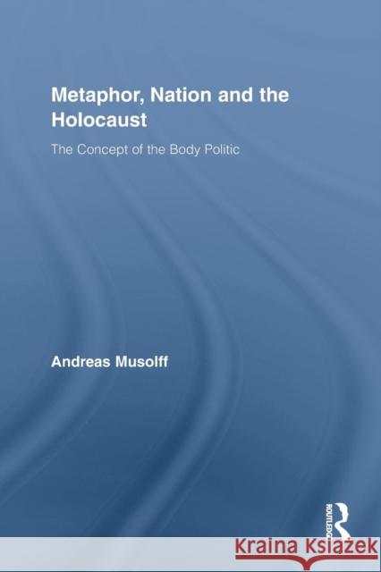 Metaphor, Nation and the Holocaust: The Concept of the Body Politic Musolff, Andreas 9781138810037 Routledge