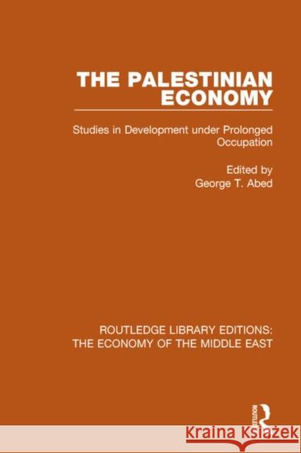 The Palestinian Economy (Rle Economy of Middle East): Studies in Development Under Prolonged Occupation George T. Abed 9781138810167