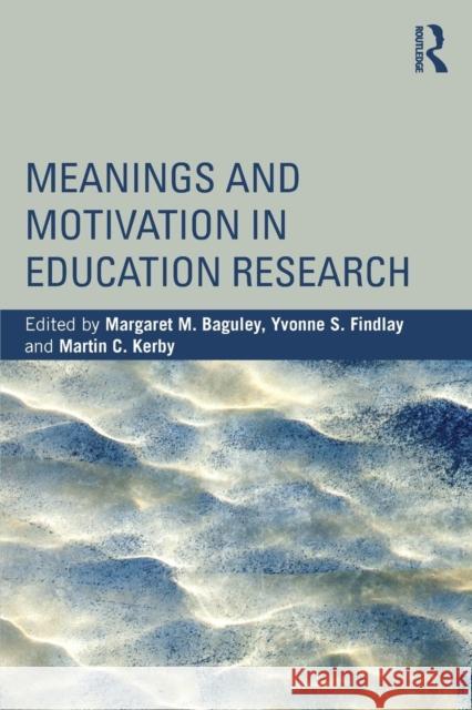 Meanings and Motivation in Education Research Margaret M. Baguley Yvonne S. Findlay Martin C. Kerby 9781138810280