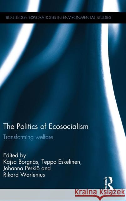 The Politics of Ecosocialism: Transforming Welfare Kajsa Borgnas Teppo Eskelinen Johanna Perkio 9781138810464