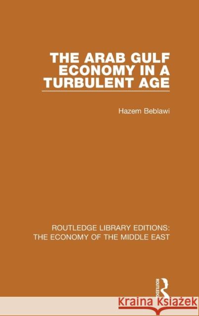 The Arab Gulf Economy in a Turbulent Age (Rle Economy of Middle East) Hazem Beblawi 9781138810495 Routledge