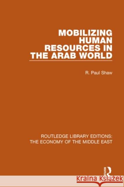 Mobilizing Human Resources in the Arab World (Rle Economy of Middle East) R. Paul Shaw 9781138810518