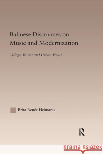 Balinese Discourses on Music and Modernization: Village Voices and Urban Views Brita Renee Heimarck 9781138810563 Routledge