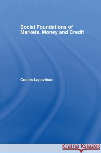 Social Foundations of Markets, Money and Credit Costas Lapavitsas 9781138810808 Routledge
