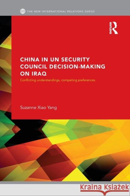 China in Un Security Council Decision-Making on Iraq: Conflicting Understandings, Competing Preferences Suzanne Xia 9781138811089 Routledge