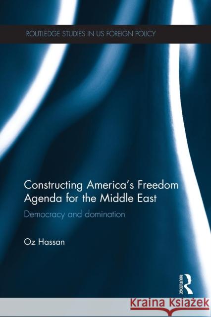 Constructing America's Freedom Agenda for the Middle East: Democracy or Domination Oz Hassan 9781138811287 Taylor & Francis Group