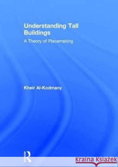 Understanding Tall Buildings: A Theory of Placemaking Kheir Al-Kodmany 9781138811416