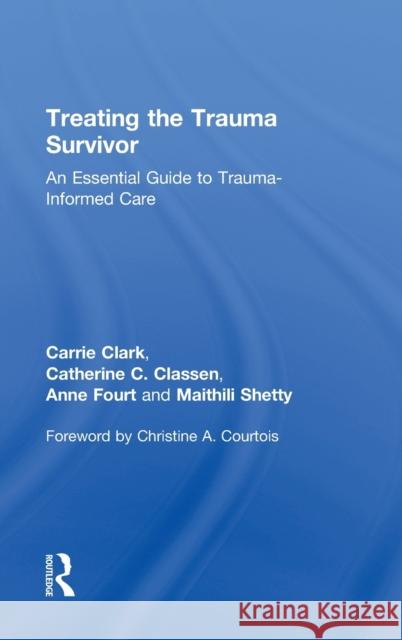 Treating the Trauma Survivor: An Essential Guide to Trauma-Informed Care Carrie Clark Catherine Classen Anne Fourt 9781138811478