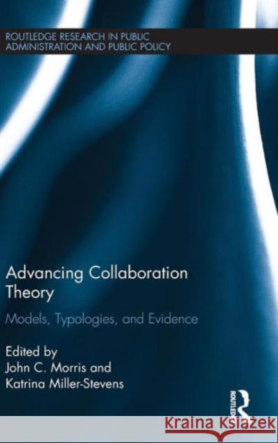 Advancing Collaboration Theory: Models, Typologies, and Evidence John C. Morris Katrina Miller-Stevens 9781138811492
