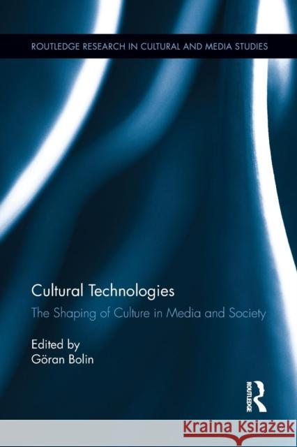 Cultural Technologies: The Shaping of Culture in Media and Society Goran Bolin 9781138811522
