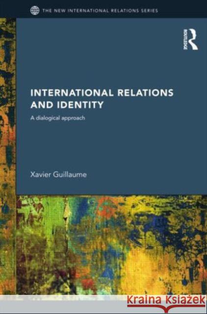 International Relations and Identity: A Dialogical Approach Xavier Guillaume 9781138811744 Routledge