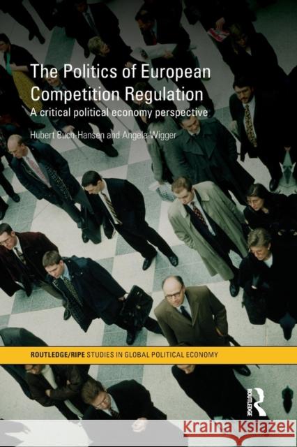 The Politics of European Competition Regulation: A Critical Political Economy Perspective Buch-Hansen, Hubert 9781138811782 Routledge