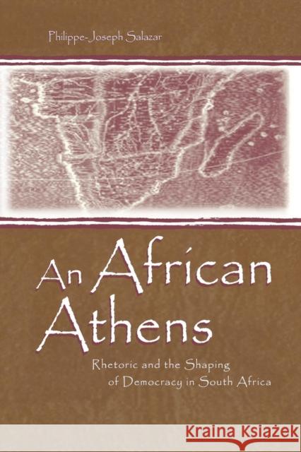 An African Athens: Rhetoric and the Shaping of Democracy in South Africa Philippe-Joseph Salazar 9781138811898 Routledge
