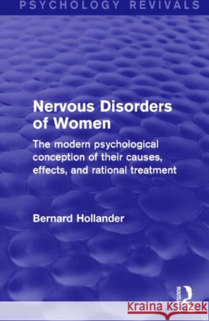 Nervous Disorders of Women (Psychology Revivals): The Modern Psychological Conception of Their Causes, Effects and Rational Treatment Bernard Hollander 9781138812307