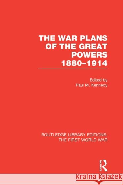 The War Plans of the Great Powers (RLE The First World War): 1880-1914 Kennedy, Paul 9781138812772 Routledge