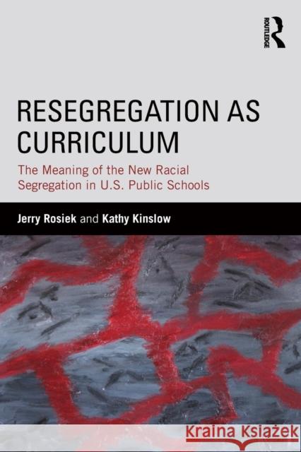 Resegregation as Curriculum: The Meaning of the New Racial Segregation in U.S. Public Schools Jerry Rosiek Kathy Kinslow 9781138812819