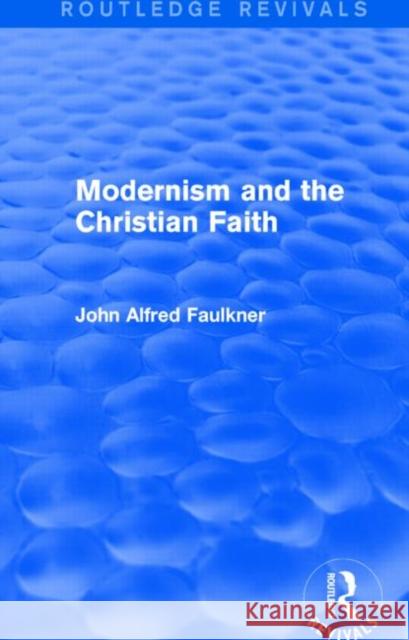 Modernism and the Christian Faith (Routledge Revivals) John Alfred Faulkner   9781138812857