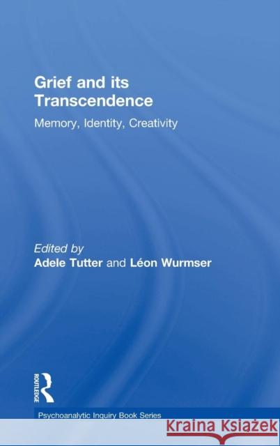 Grief and Its Transcendence: Memory, Identity, Creativity Adele Tutter Leon Wurmser Adele Tutter 9781138812864