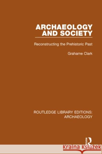 Archaeology and Society: Reconstructing the Prehistoric Past Grahame Clark 9781138812888 Routledge