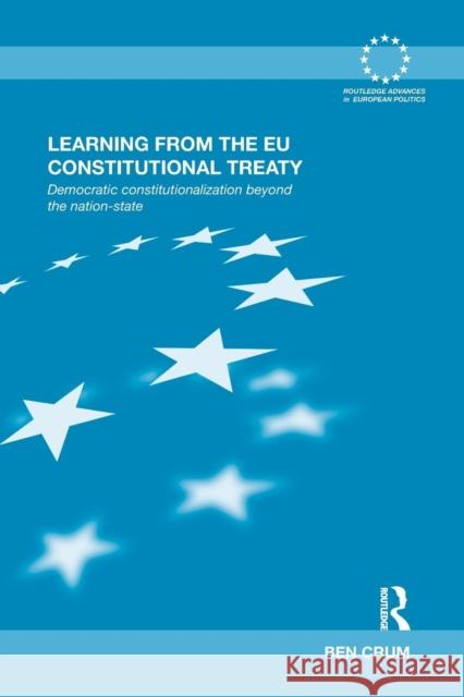 Learning from the Eu Constitutional Treaty: Democratic Constitutionalization Beyond the Nation-State Ben Crum 9781138812895 Routledge