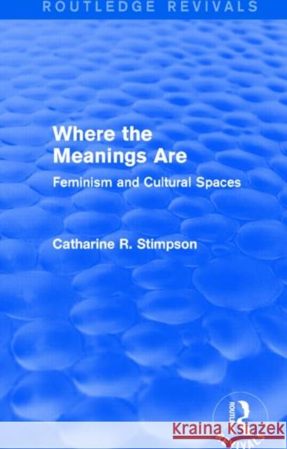 Where the Meanings Are (Routledge Revivals): Feminism and Cultural Spaces Catharine R. Stimpson 9781138812925