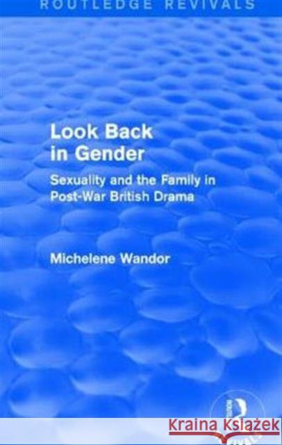 Look Back in Gender (Routledge Revivals): Sexuality and the Family in Post-War British Drama Michelene Wandor 9781138812963 Routledge