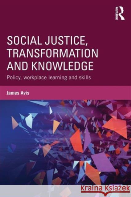 Social Justice, Transformation and Knowledge: Policy, Workplace Learning and Skills James Avis 9781138813144 Routledge
