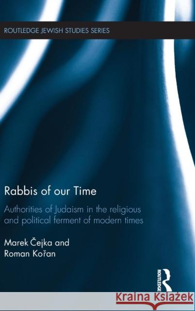 Rabbis of Our Time: Authorities of Judaism in the Religious and Political Ferment of Modern Times Marek Cejka Roman Koran 9781138813168