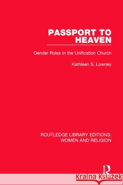 Passport to Heaven (Rle Women and Religion): Gender Roles in the Unification Church Kathleen S. Lowney 9781138813229 Routledge