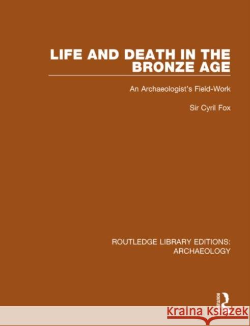 Life and Death in the Bronze Age: An Archaeologist's Field-Work Cyril Fox 9781138813496 Routledge