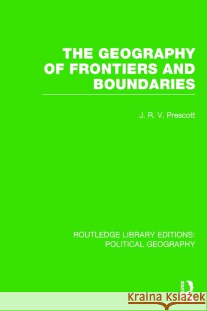 The Geography of Frontiers and Boundaries (Routledge Library Editions: Political Geography) Prescott, J. R. V. 9781138813625 Routledge