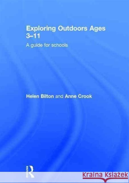 Exploring Outdoors Ages 3-11: A Guide for Schools Helen Bilton Anne Crook  9781138813762