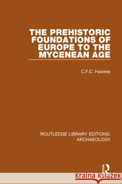 The Prehistoric Foundations of Europe to the Mycenean Age C. F. C. Hawkes 9781138813793 Routledge