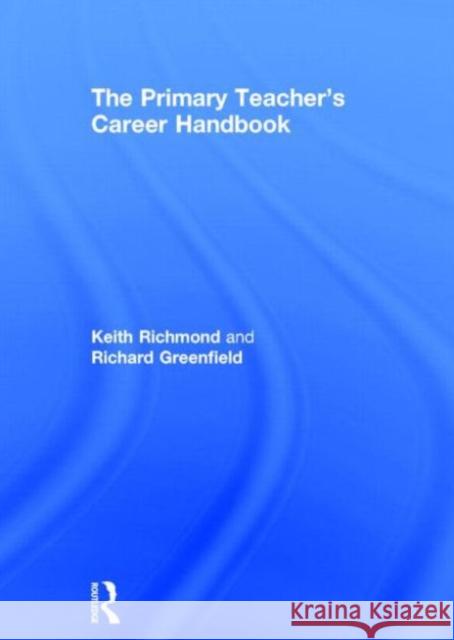 The Primary Teacher's Career Handbook Keith Richmond Richard Greenfield 9781138814042