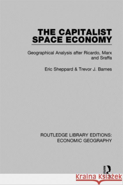 The Capitalist Space Economy: Geographical Analysis After Ricardo, Marx and Sraffa Eric Sheppard Trevor Barnes 9781138814066