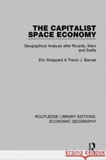 The Capitalist Space Economy: Geographical Analysis After Ricardo, Marx and Sraffa Eric Sheppard Trevor Barnes 9781138814110