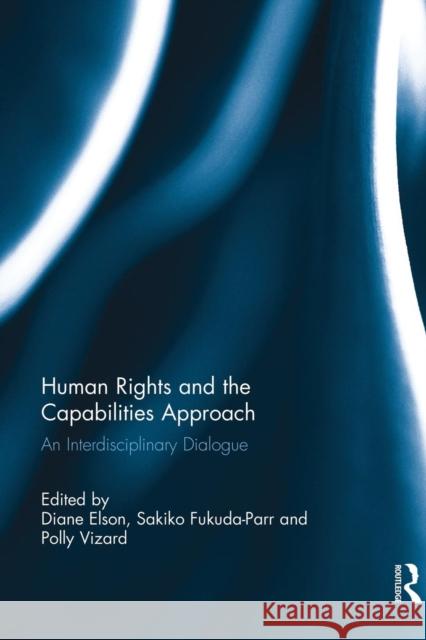 Human Rights and the Capabilities Approach: An Interdisciplinary Dialogue Diane Elson Sakiko Fukuda-Parr Polly Vizard 9781138814523