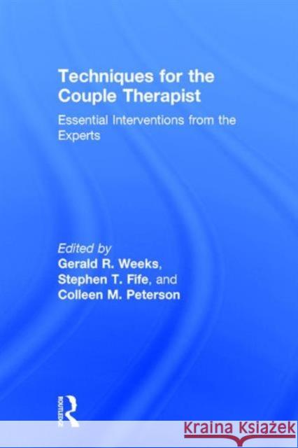 Techniques for the Couple Therapist: Essential Interventions from the Experts Gerald R. Weeks Stephen T. Fife Colleen M. Peterson 9781138814608 Taylor and Francis