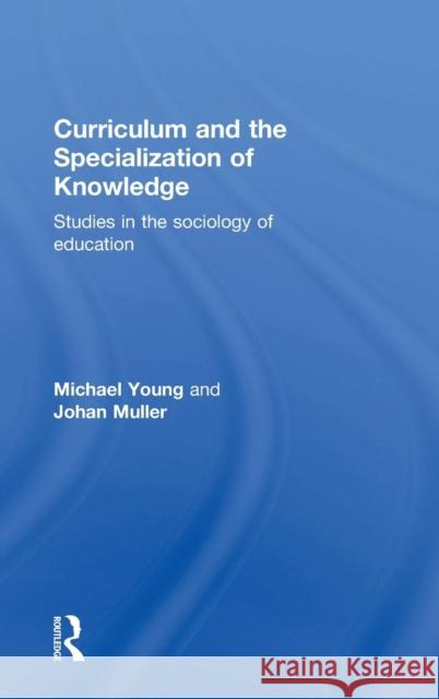 Curriculum and the Specialization of Knowledge: Studies in the sociology of education Young, Michael 9781138814912