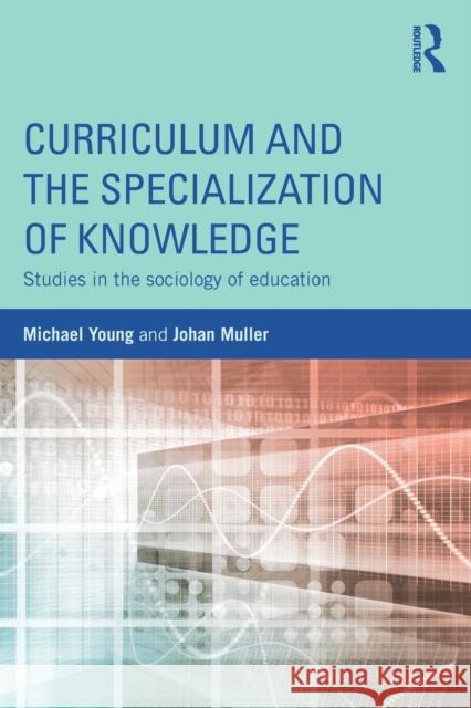 Curriculum and the Specialization of Knowledge: Studies in the Sociology of Education Michael Young Johan Muller 9781138814929
