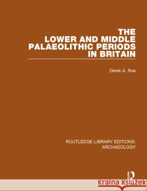 The Lower and Middle Palaeolithic Periods in Britain Derek A. Roe 9781138814967 Routledge