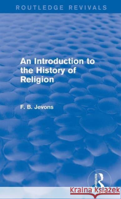 An Introduction to the History of Religion (Routledge Revivals) F. B. Jevons 9781138815001