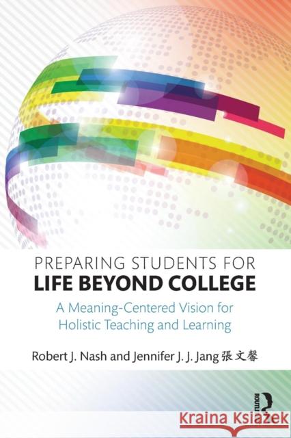 Preparing Students for Life Beyond College: A Meaning-Centered Vision for Holistic Teaching and Learning Nash, Robert J. 9781138815032