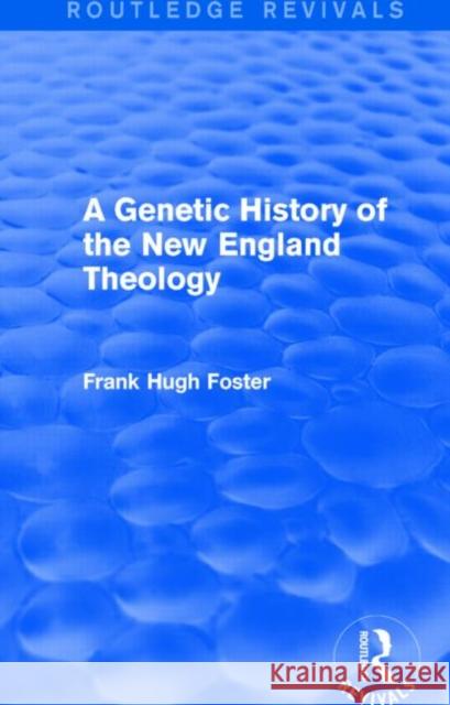 A Genetic History of New England Theology (Routledge Revivals) Frank Hugh Foster 9781138815391