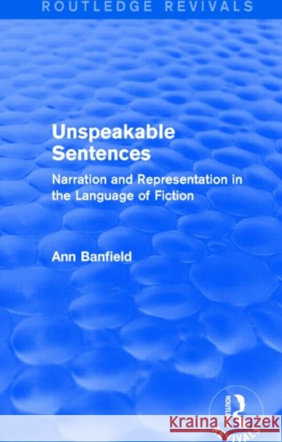 Unspeakable Sentences (Routledge Revivals): Narration and Representation in the Language of Fiction Ann Banfield 9781138815506 Routledge