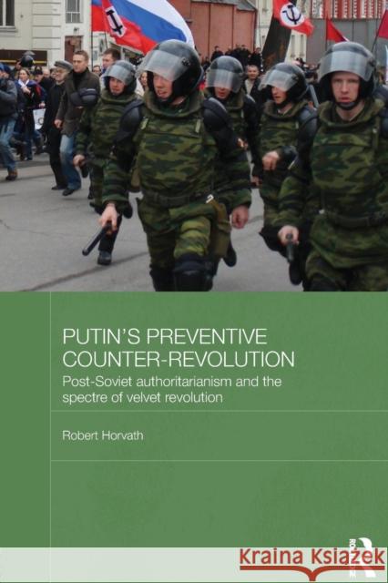 Putin's Preventive Counter-Revolution: Post-Soviet Authoritarianism and the Spectre of Velvet Revolution Horvath, Robert 9781138815759 Routledge