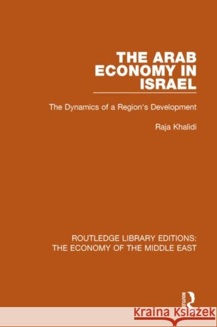 The Arab Economy in Israel: The Dynamics of a Region's Development Raja Khalidi   9781138815773 Routledge