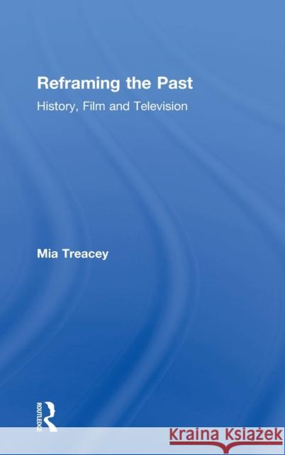 Reframing the Past: History, Film and Television Mia E. M. Treacey   9781138815872