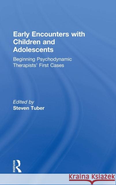 Early Encounters with Children and Adolescents: Beginning Psychodynamic Therapists' First Cases Tuber, Steven 9781138815919