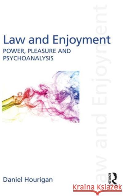 Law and Enjoyment: Power, Pleasure and Psychoanalysis Daniel Hourigan 9781138815964